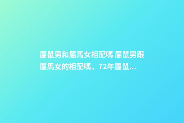 屬鼠男和屬馬女相配嗎 屬鼠男跟屬馬女的相配嗎，72年屬鼠男和78年屬馬女配嗎-第1張-觀點(diǎn)-玄機(jī)派